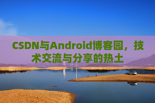 CSDN与Android博客园，技术交流与分享的热土