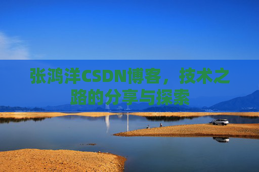 张鸿洋CSDN博客，技术之路的分享与探索