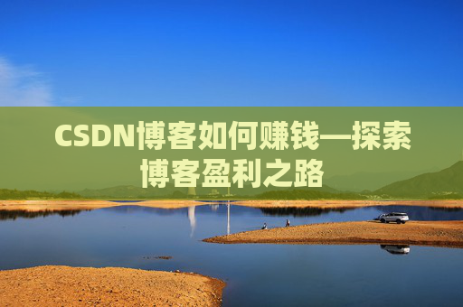 CSDN博客如何赚钱—探索博客盈利之路