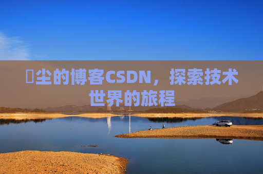 玦尘的博客CSDN，探索技术世界的旅程