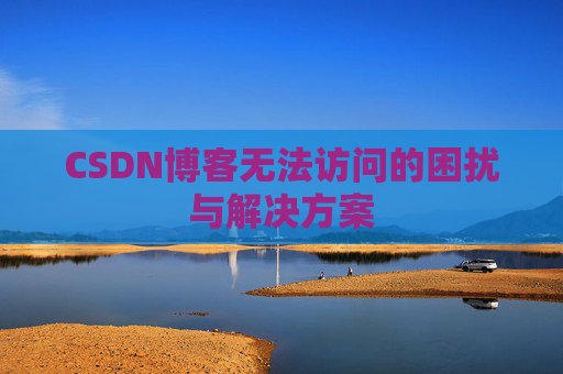 CSDN博客无法访问的困扰与解决方案