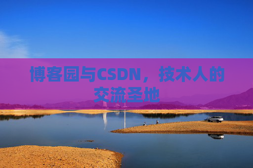博客园与CSDN，技术人的交流圣地